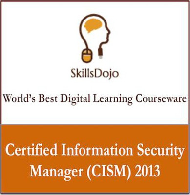 SkillsDojo Certified Information Security Manager (CISM) 2013 Certification Course SkillsDojo Certified Information Security Manager (CISM) 2013 Certification Course