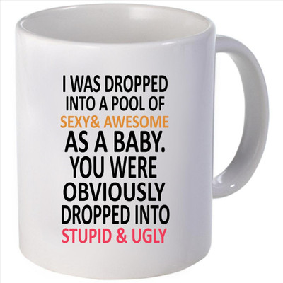 Snoogg I was dropped into a pool ofexy & awesome as a baby. You were obviously dropped intotupid & ugly Ceramic Mug